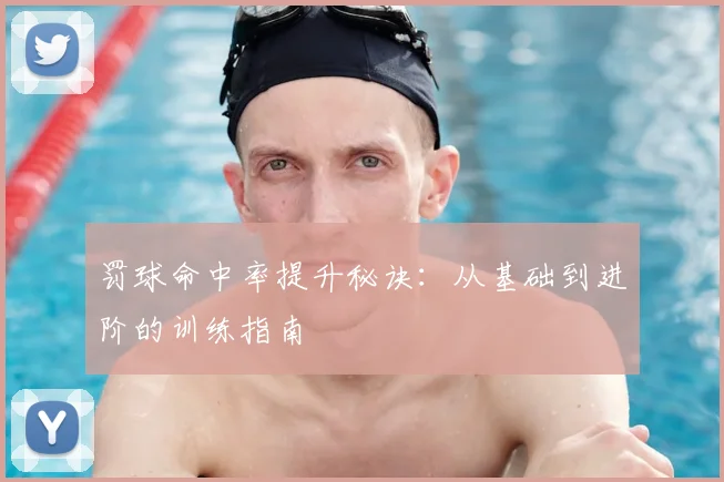 罚球命中率提升秘诀：从基础到进阶的训练指南