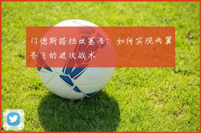 门德斯搭档坎塞洛:如何实现两翼齐飞的进攻战术